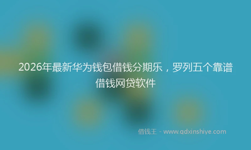 2026年最新华为钱包借钱分期乐，罗列五个靠谱借钱网贷软件