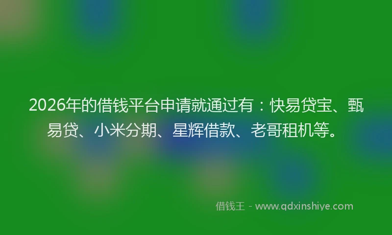 2026年的借钱平台申请就通过有：快易贷宝、甄易贷、小米分期、星辉借款、老哥租机等。