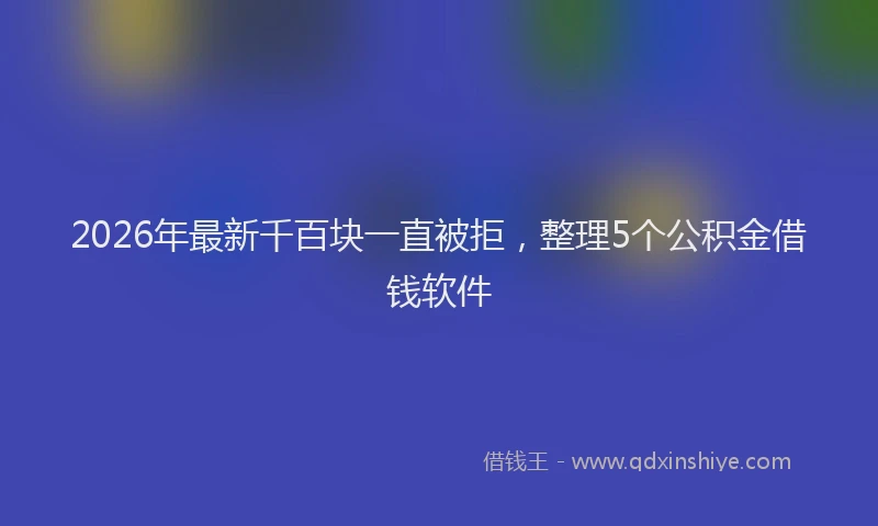 2026年最新千百块一直被拒,整理5个公积金借钱软件