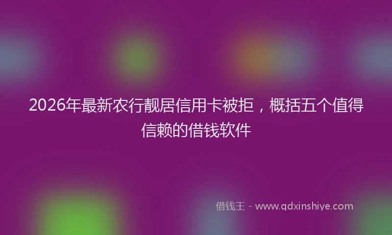 2026年最新农行靓居信用卡被拒,概括五个值得信赖的借钱软件