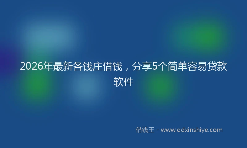 2026年最新各钱庄借钱，分享5个简单容易贷款软件