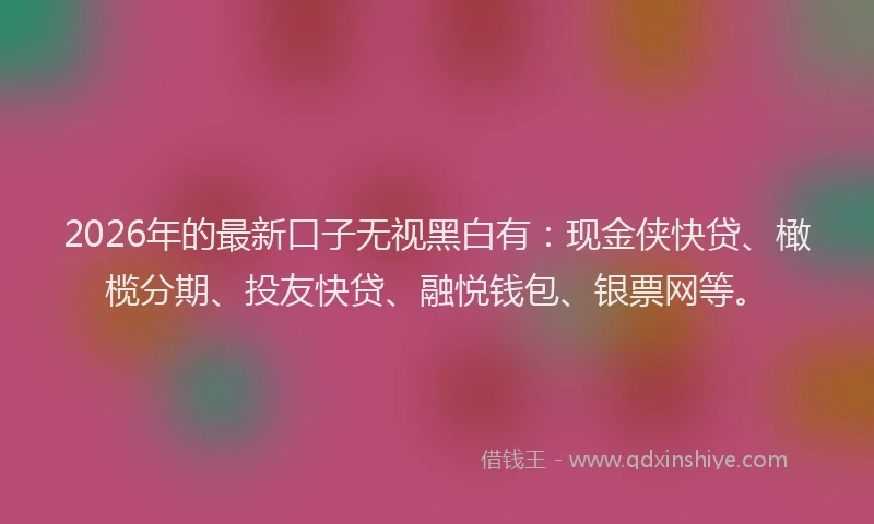 2026年的最新口子无视黑白有:现金侠快贷、橄榄分期、投友快贷、融悦钱包、银票网等。