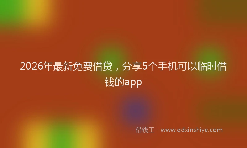 2026年最新免费借贷，分享5个手机可以临时借钱的app