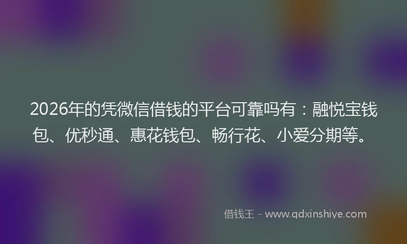2026年的凭微信借钱的平台可靠吗有:融悦宝钱包、优秒通、惠花钱包、畅行花、小爱分期等。