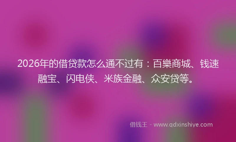 2026年的借贷款怎么通不过有:百樂商城、钱速融宝、闪电侠、米族金融、众安贷等。