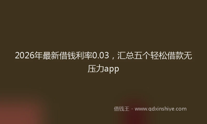 2026年最新借钱利率0.03,汇总五个轻松借款无压力app