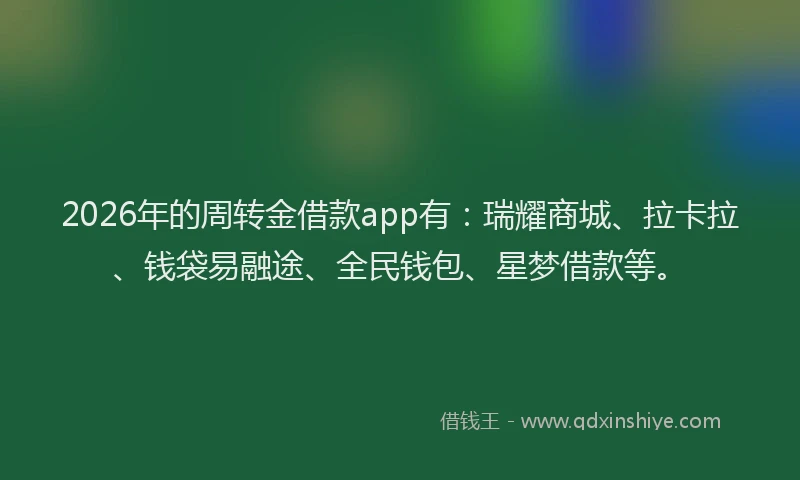 2026年的周转金借款app有:瑞耀商城、拉卡拉、钱袋易融途、全民钱包、星梦借款等。