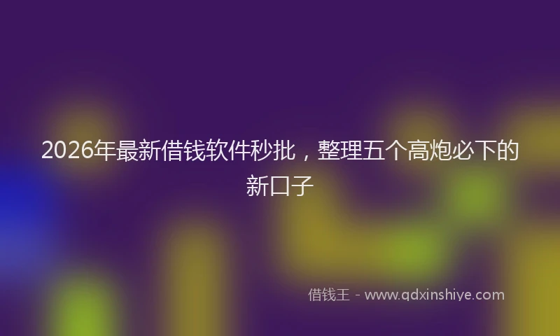 2026年最新借钱软件秒批，整理五个高炮必下的新口子