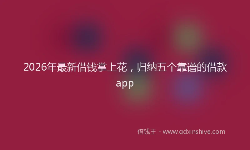 2026年最新借钱掌上花，归纳五个靠谱的借款app