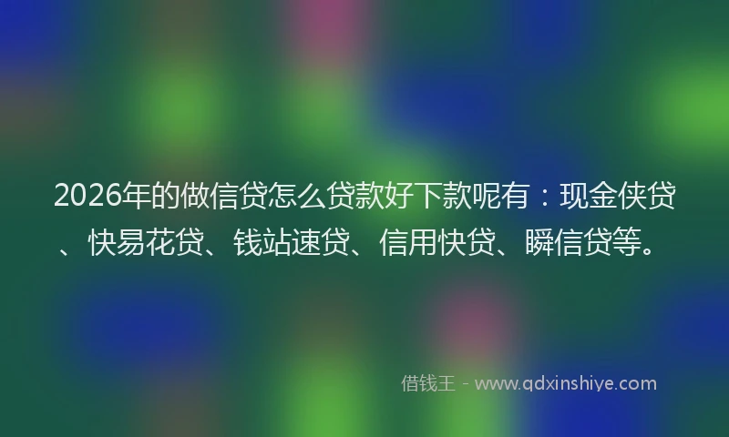 2026年的做信贷怎么贷款好下款呢有：现金侠贷、快易花贷、钱站速贷、信用快贷、瞬信贷等。