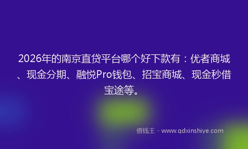 2026年的南京直贷平台哪个好下款有：优者商城、现金分期、融悦Pro钱包、招宝商城、现金秒借宝途等。