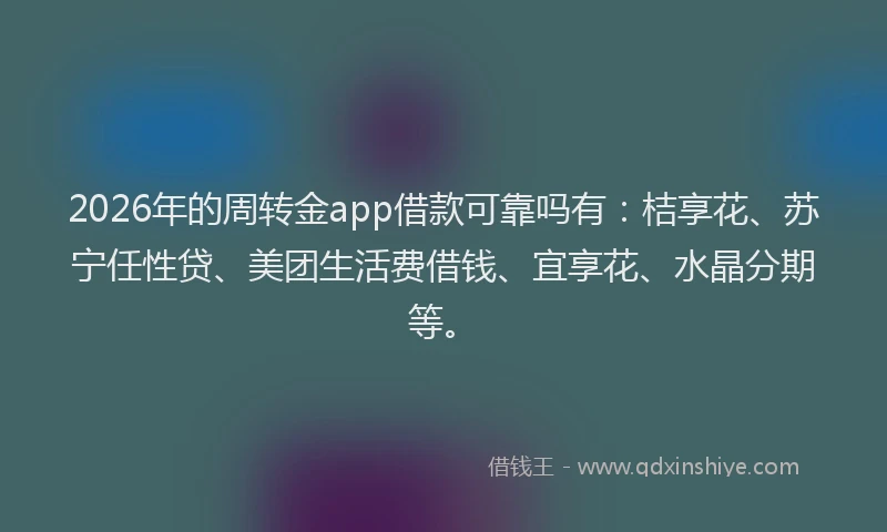 2026年的周转金app借款可靠吗有:桔享花、苏宁任性贷、美团生活费借钱、宜享花、水晶分期等。