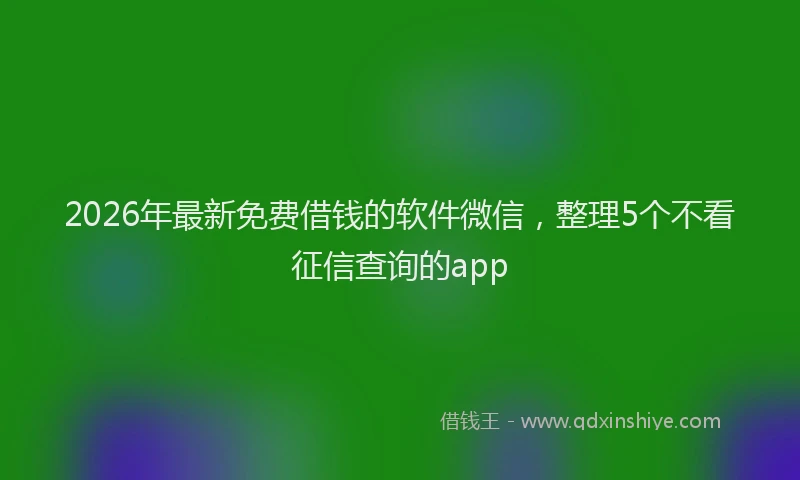 2026年最新免费借钱的软件微信，整理5个不看征信查询的app