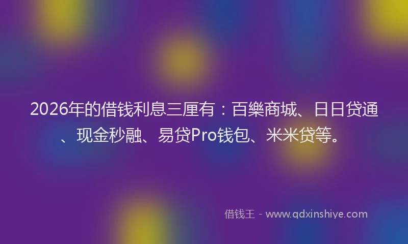 2026年的借钱利息三厘有:百樂商城、日日贷通、现金秒融、易贷Pro钱包、米米贷等。