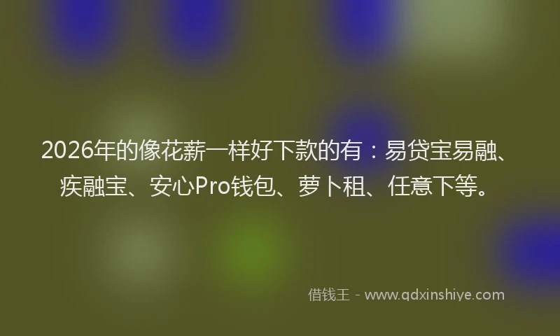 2026年的像花薪一样好下款的有：易贷宝易融、疾融宝、安心Pro钱包、萝卜租、任意下等。