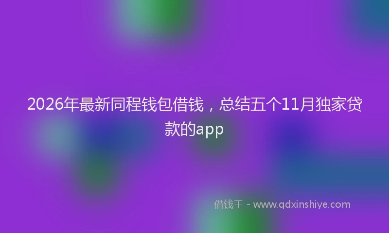 2026年最新同程钱包借钱，总结五个11月独家贷款的app