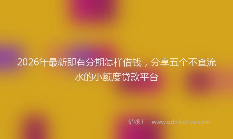 2026年最新即有分期怎样借钱，分享五个不查流水的小额度贷款平台