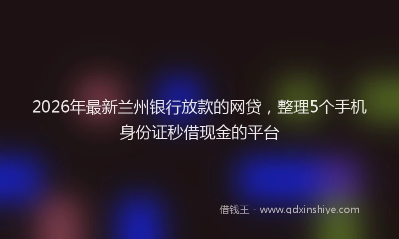 2026年最新兰州银行放款的网贷,整理5个手机身份证秒借现金的平台