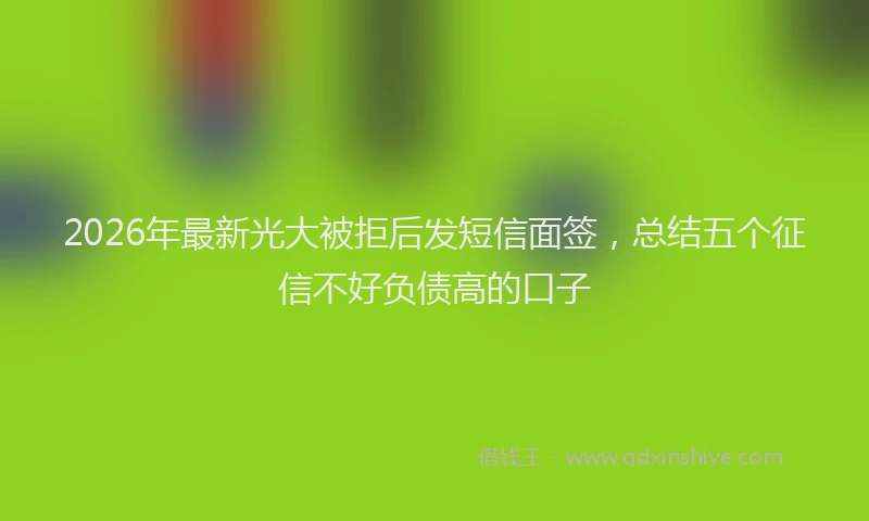 2026年最新光大被拒后发短信面签,总结五个征信不好负债高的口子