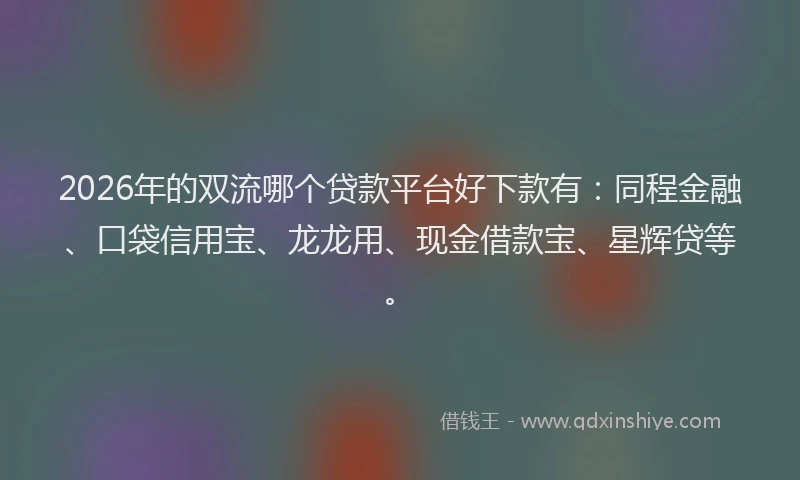 2026年的双流哪个贷款平台好下款有：同程金融、口袋信用宝、龙龙用、现金借款宝、星辉贷等。