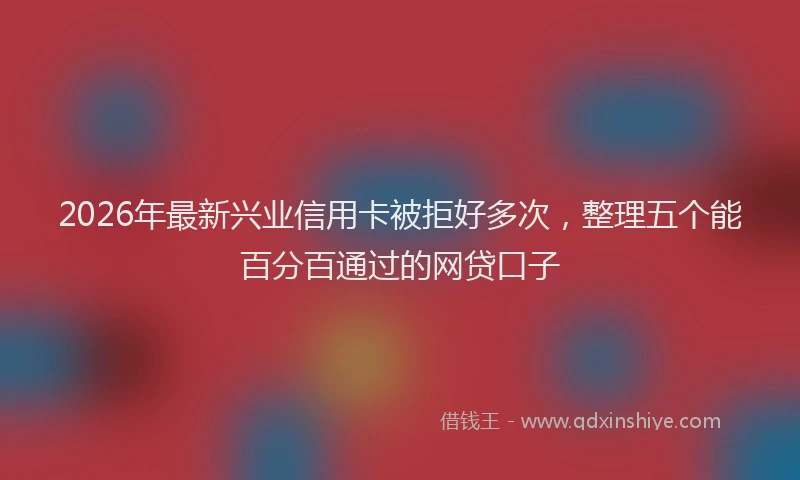 2026年最新兴业信用卡被拒好多次,整理五个能百分百通过的网贷口子