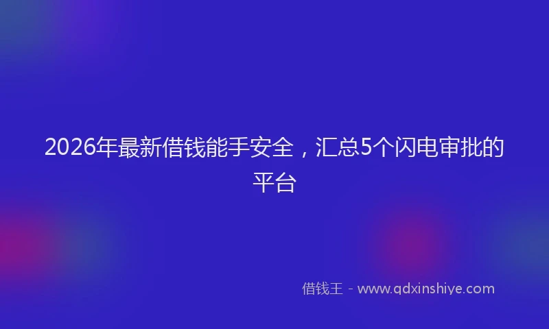 2026年最新借钱能手安全,汇总5个闪电审批的平台