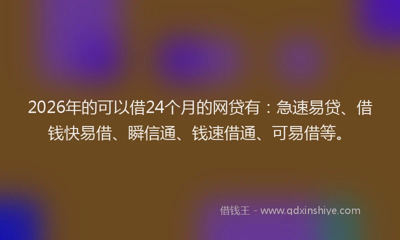 2026年的可以借24个月的网贷有：急速易贷、借钱快易借、瞬信通、钱速借通、可易借等。