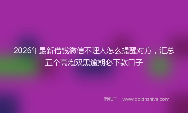 2026年最新借钱微信不理人怎么提醒对方，汇总五个高炮双黑逾期必下款口子