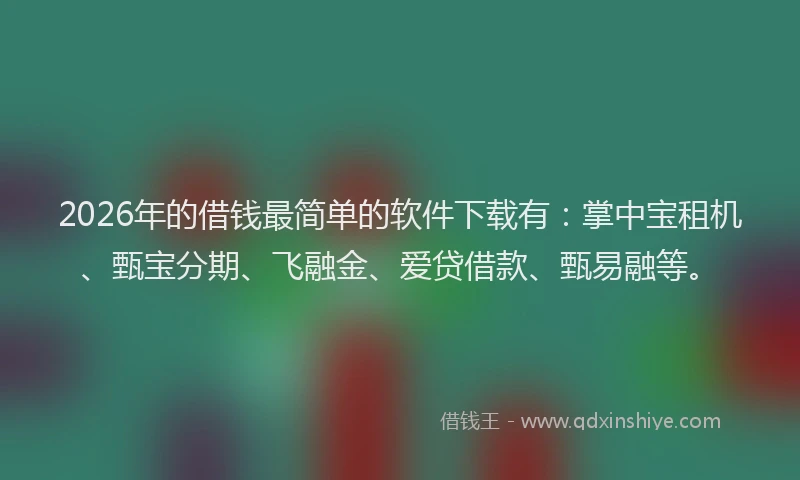 2026年的借钱最简单的软件下载有：掌中宝租机、甄宝分期、飞融金、爱贷借款、甄易融等。