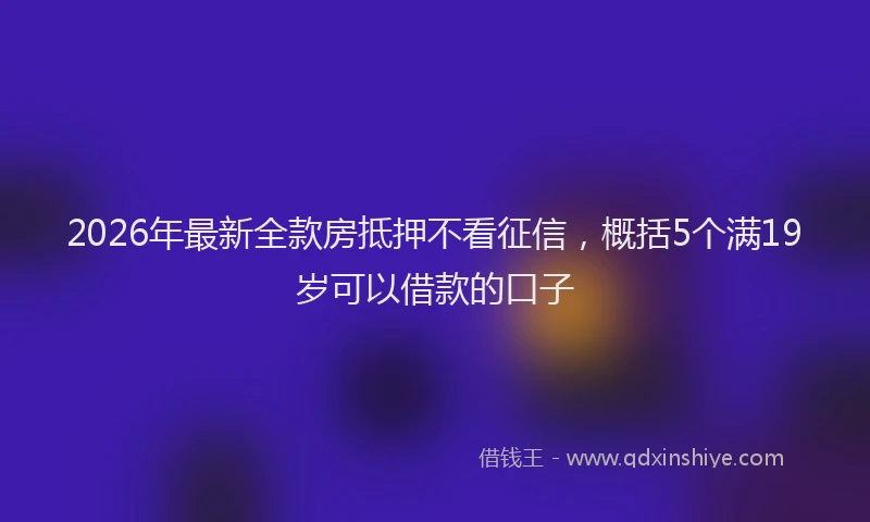 2026年最新全款房抵押不看征信,概括5个满19岁可以借款的口子
