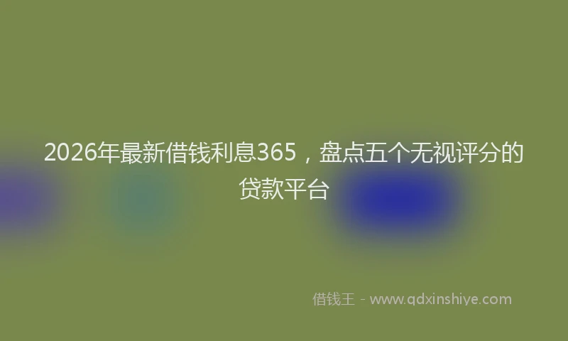2026年最新借钱利息365，盘点五个无视评分的贷款平台