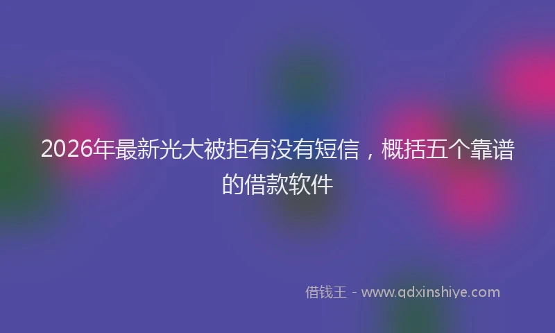 2026年最新光大被拒有没有短信，概括五个靠谱的借款软件