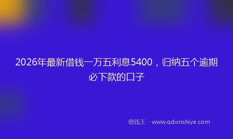 2026年最新借钱一万五利息5400，归纳五个逾期必下款的口子