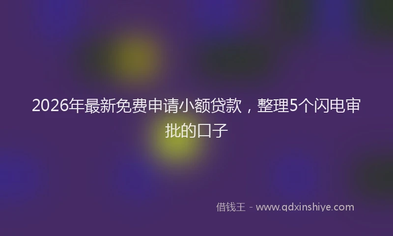 2026年最新免费申请小额贷款，整理5个闪电审批的口子