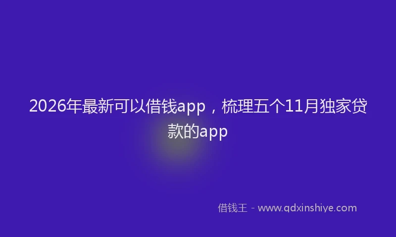 2026年最新可以借钱app，梳理五个11月独家贷款的app