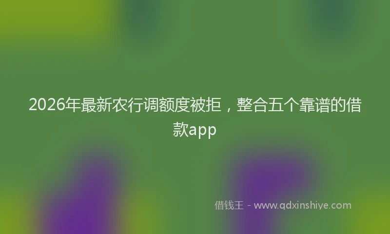 2026年最新农行调额度被拒,整合五个靠谱的借款app