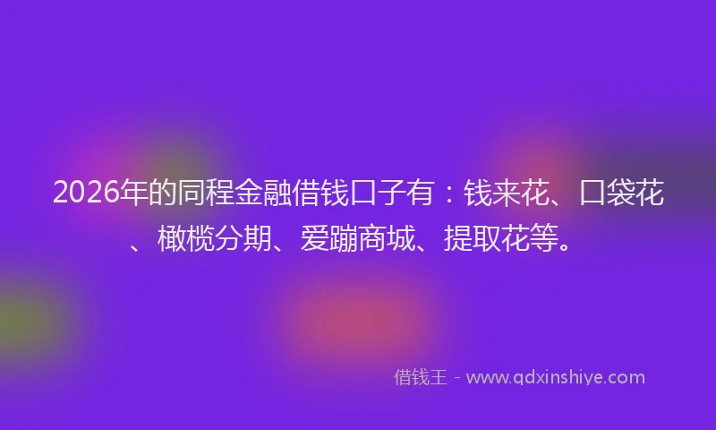 2026年的同程金融借钱口子有：钱来花、口袋花、橄榄分期、爱蹦商城、提取花等。