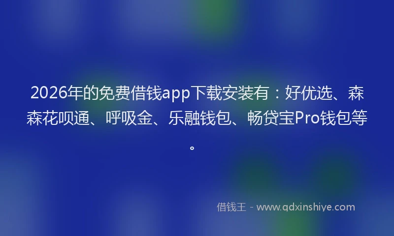 2026年的免费借钱app下载安装有：好优选、森森花呗通、呼吸金、乐融钱包、畅贷宝Pro钱包等。