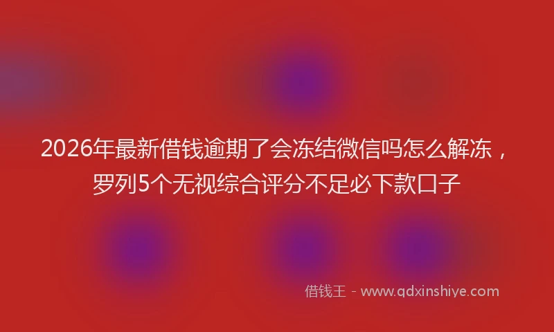 2026年最新借钱逾期了会冻结微信吗怎么解冻，罗列5个无视综合评分不足必下款口子
