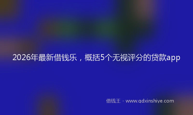 2026年最新借钱乐,概括5个无视评分的贷款app