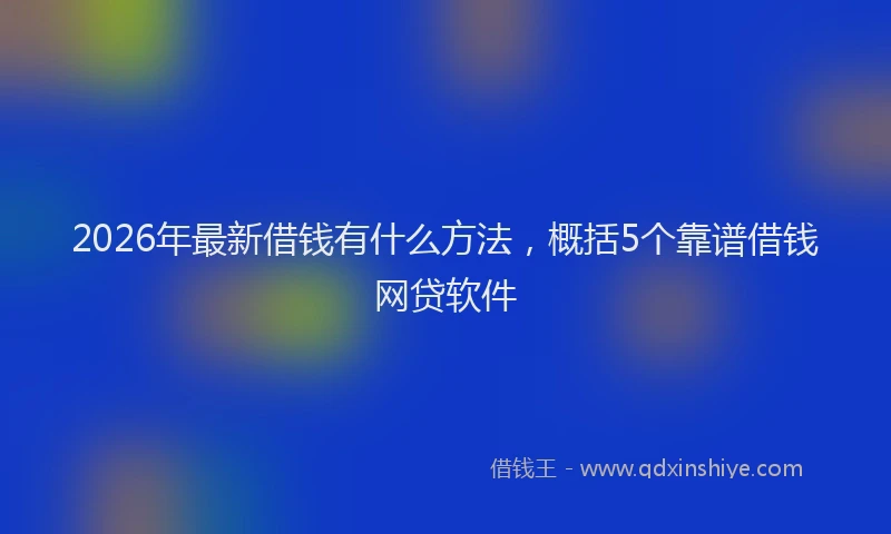 2026年最新借钱有什么方法，概括5个靠谱借钱网贷软件