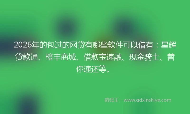 2026年的包过的网贷有哪些软件可以借有：星辉贷款通、橙丰商城、借款宝速融、现金骑士、替你速还等。