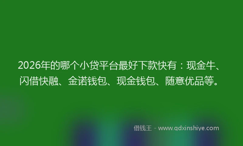 2026年的哪个小贷平台最好下款快有:现金牛、闪借快融、金诺钱包、现金钱包、随意优品等。