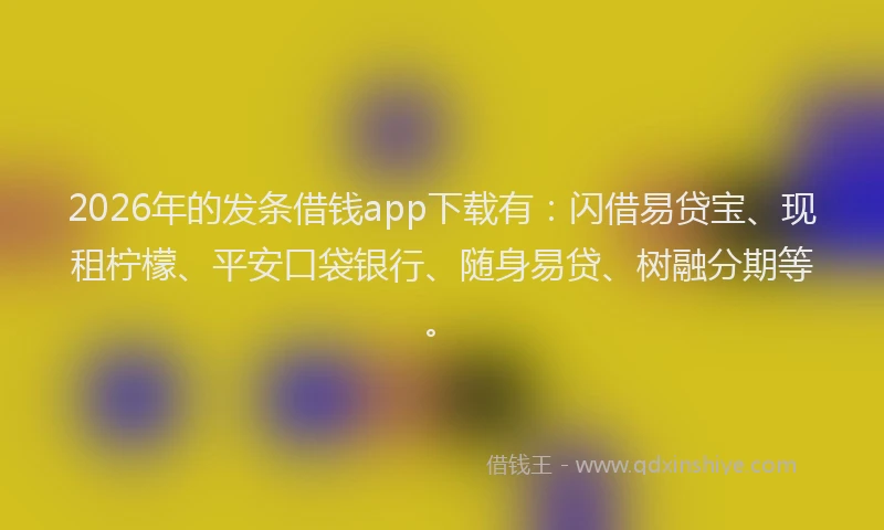 2026年的发条借钱app下载有：闪借易贷宝、现租柠檬、平安口袋银行、随身易贷、树融分期等。