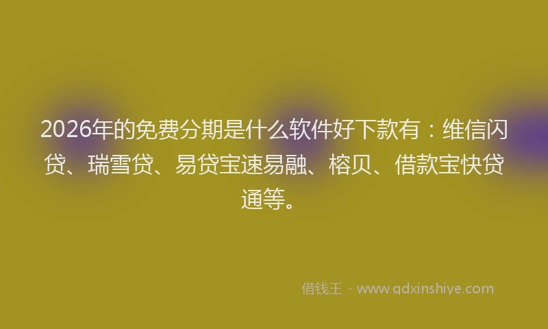 2026年的免费分期是什么软件好下款有:维信闪贷、瑞雪贷、易贷宝速易融、榕贝、借款宝快贷通等。