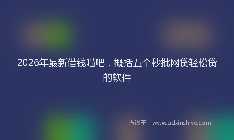 2026年最新借钱喵吧,概括五个秒批网贷轻松贷的软件