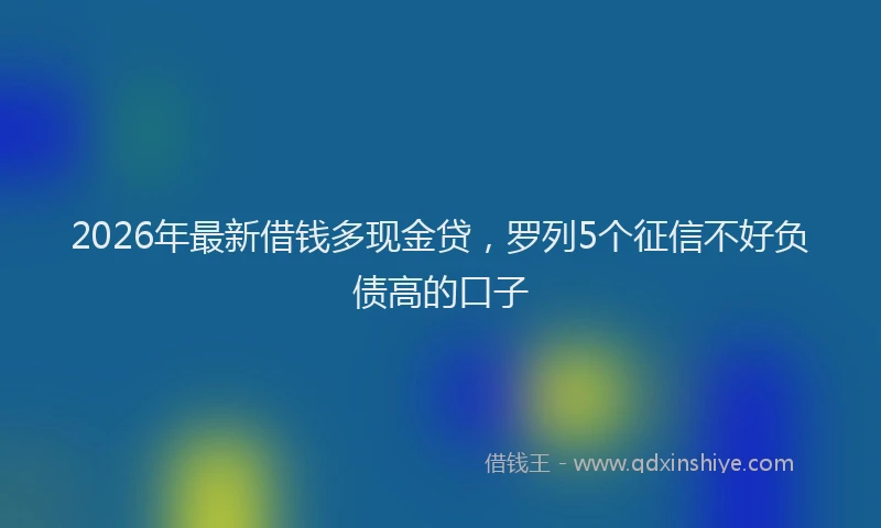 2026年最新借钱多现金贷，罗列5个征信不好负债高的口子