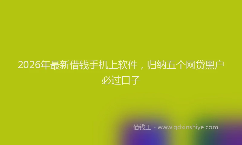 2026年最新借钱手机上软件，归纳五个网贷黑户必过口子