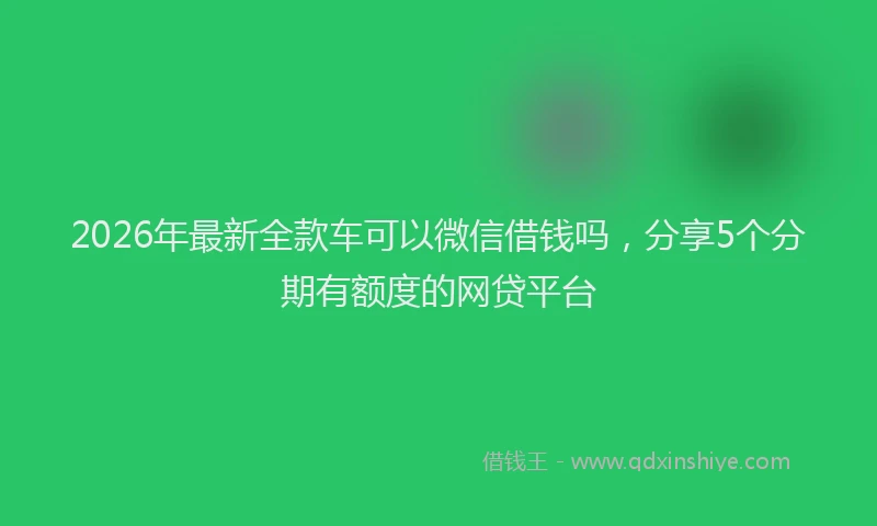 2026年最新全款车可以微信借钱吗，分享5个分期有额度的网贷平台