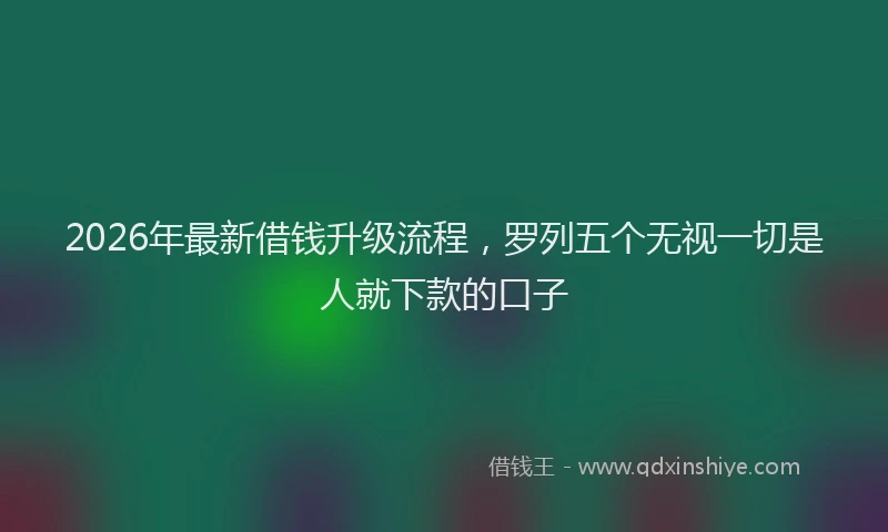 2026年最新借钱升级流程，罗列五个无视一切是人就下款的口子
